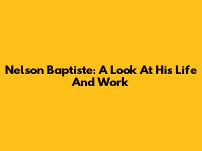 Nelson Baptiste: A Look At His Life And Work