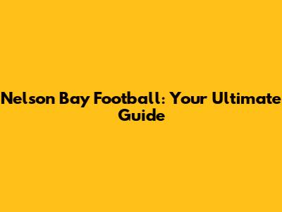 Nelson Bay Football: Your Ultimate Guide