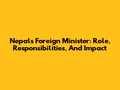 Nepal's Foreign Minister: Role, Responsibilities, And Impact