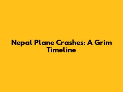 Nepal Plane Crashes: A Grim Timeline