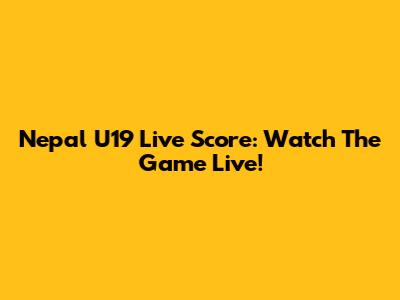 Nepal U19 Live Score: Watch The Game Live!