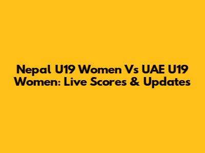 Nepal U19 Women Vs UAE U19 Women: Live Scores & Updates