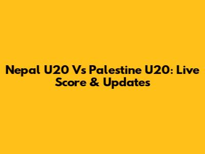 Nepal U20 Vs Palestine U20: Live Score & Updates