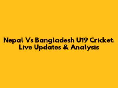 Nepal Vs Bangladesh U19 Cricket: Live Updates & Analysis