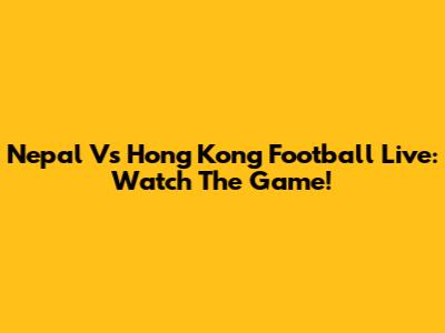 Nepal Vs Hong Kong Football Live: Watch The Game!
