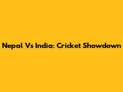 Nepal Vs India: Cricket Showdown
