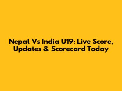 Nepal Vs India U19: Live Score, Updates & Scorecard Today