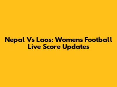 Nepal Vs Laos: Women's Football Live Score Updates