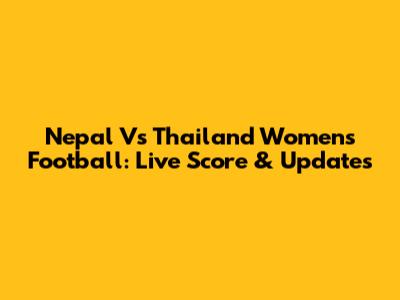 Nepal Vs Thailand Women's Football: Live Score & Updates