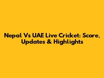 Nepal Vs UAE Live Cricket: Score, Updates & Highlights
