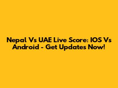 Nepal Vs UAE Live Score: IOS Vs Android - Get Updates Now!