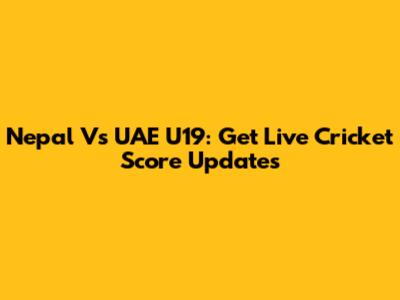 Nepal Vs UAE U19: Get Live Cricket Score Updates