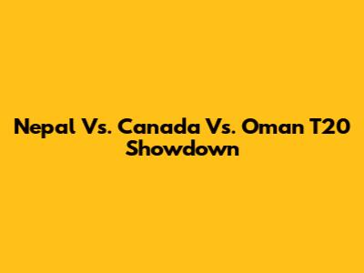 Nepal Vs. Canada Vs. Oman T20 Showdown