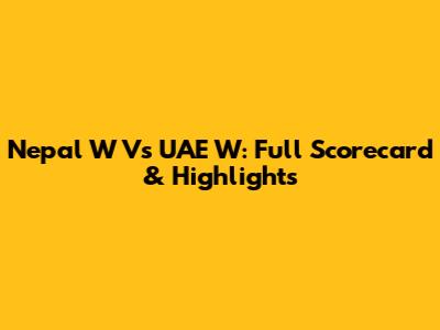 Nepal W Vs UAE W: Full Scorecard & Highlights