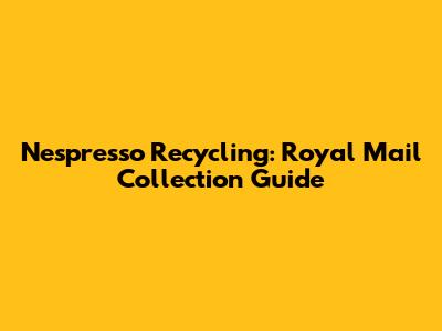 Nespresso Recycling: Royal Mail Collection Guide