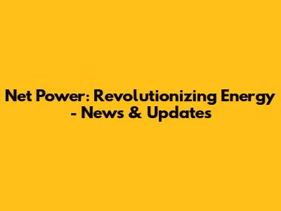 Net Power: Revolutionizing Energy - News & Updates
