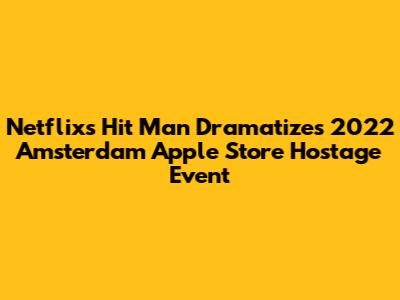 Netflix's "Hit Man" Dramatizes 2022 Amsterdam Apple Store Hostage Event