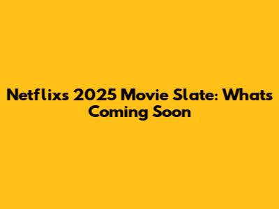 Netflix's 2025 Movie Slate: What's Coming Soon