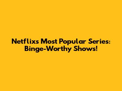 Netflix's Most Popular Series: Binge-Worthy Shows!