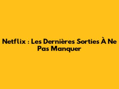 Netflix : Les Dernières Sorties À Ne Pas Manquer