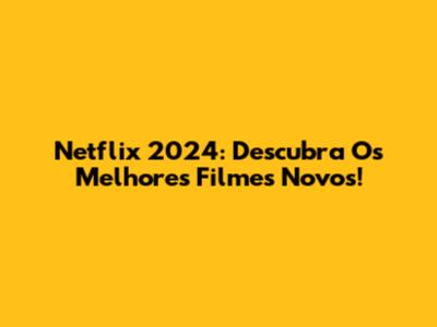 Netflix 2024: Descubra Os Melhores Filmes Novos!