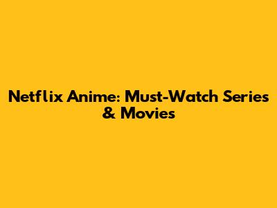 Netflix Anime: Must-Watch Series & Movies