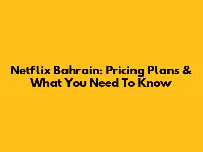 Netflix Bahrain: Pricing Plans & What You Need To Know