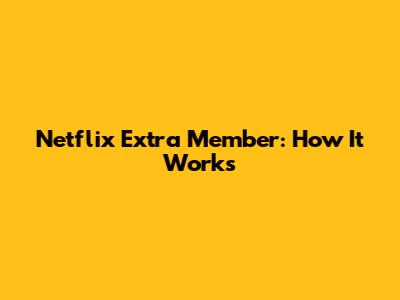 Netflix Extra Member: How It Works