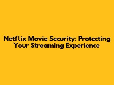 Netflix Movie Security: Protecting Your Streaming Experience