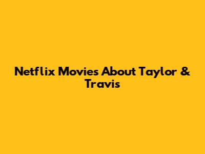 Netflix Movies About Taylor & Travis
