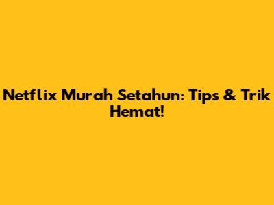 Netflix Murah Setahun: Tips & Trik Hemat!