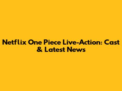 Netflix One Piece Live-Action: Cast & Latest News