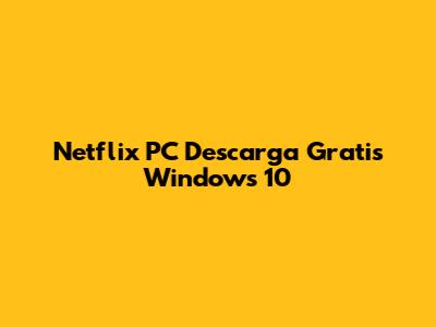 Netflix PC Descarga Gratis Windows 10