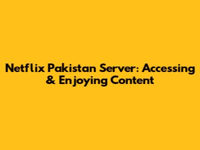 Netflix Pakistan Server: Accessing & Enjoying Content