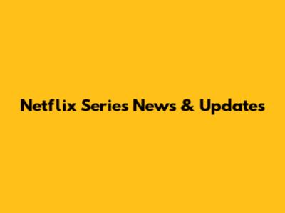 Netflix Series News & Updates