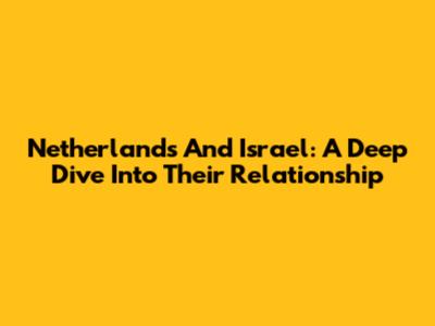 Netherlands And Israel: A Deep Dive Into Their Relationship