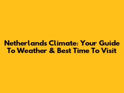 Netherlands Climate: Your Guide To Weather & Best Time To Visit