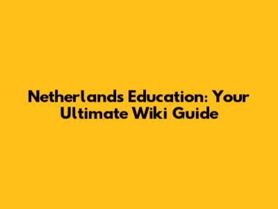 Netherlands Education: Your Ultimate Wiki Guide