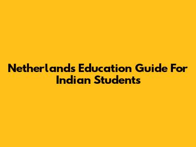 Netherlands Education Guide For Indian Students