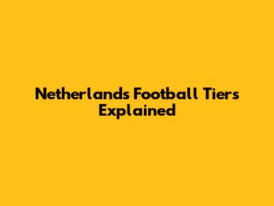 Netherlands Football Tiers Explained