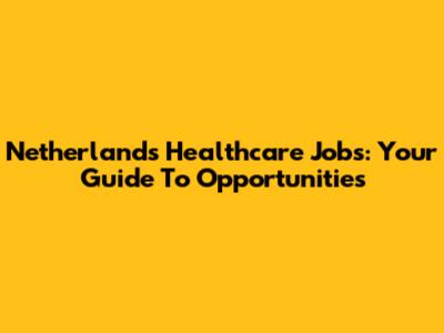Netherlands Healthcare Jobs: Your Guide To Opportunities