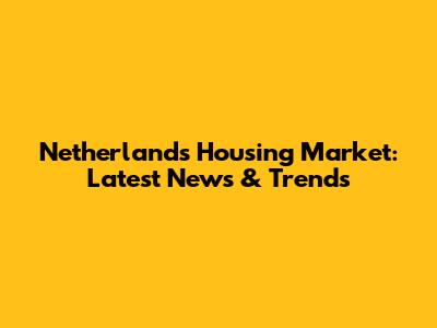 Netherlands Housing Market: Latest News & Trends