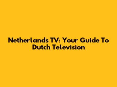 Netherlands TV: Your Guide To Dutch Television