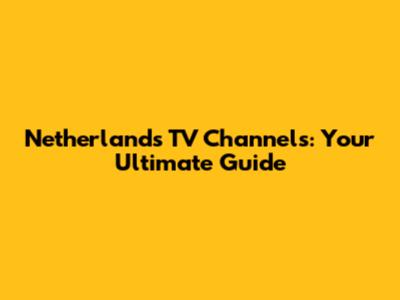 Netherlands TV Channels: Your Ultimate Guide
