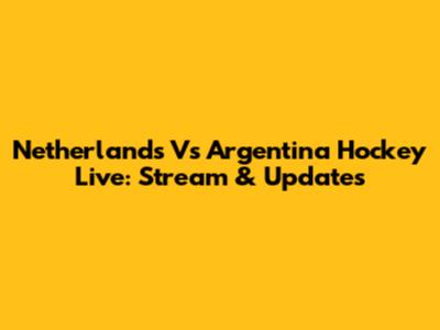 Netherlands Vs Argentina Hockey Live: Stream & Updates