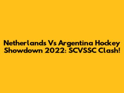 Netherlands Vs Argentina Hockey Showdown 2022: SCVSSC Clash!