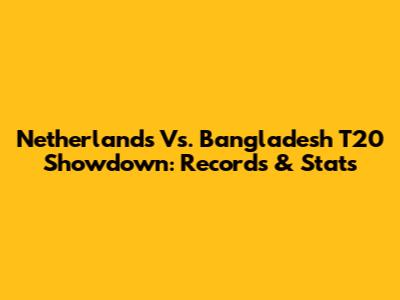 Netherlands Vs. Bangladesh T20 Showdown: Records & Stats