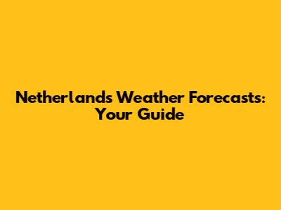 Netherlands Weather Forecasts: Your Guide