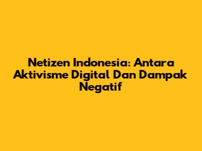Netizen Indonesia: Antara Aktivisme Digital Dan Dampak Negatif