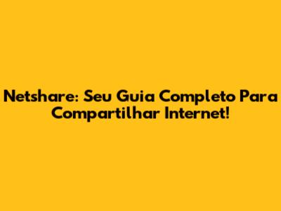 Netshare: Seu Guia Completo Para Compartilhar Internet!